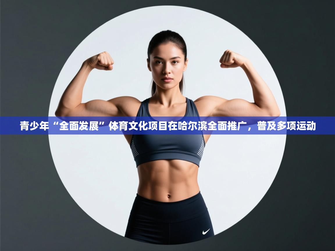 青少年“全面发展”体育文化项目在哈尔滨全面推广,普及多项运动 第2张